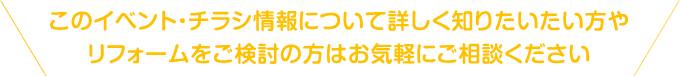 このイベント・チラシ情報について詳しく知りたい方やリフォームをご検討の方はお気軽にご相談ください