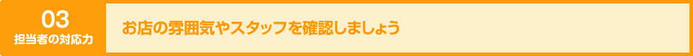 お店の雰囲気やスタッフを確認しましょう